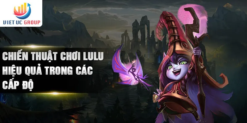 Chiến thuật chơi Lulu hiệu quả trong các cấp độ