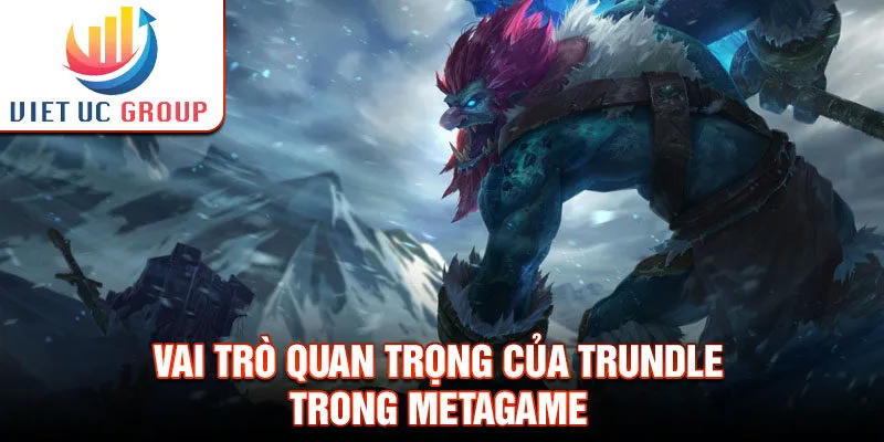 Vai trò quan trọng của trundle trong metagame