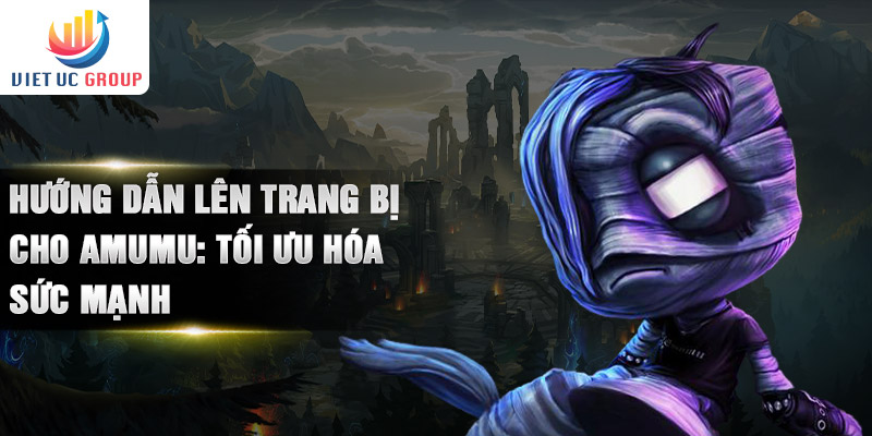 Hướng dẫn lên trang bị cho Amumu: tối ưu hóa sức mạnh