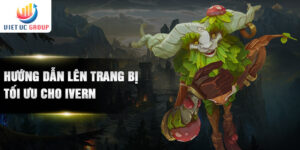 Hướng dẫn lên trang bị tối ưu cho Ivern