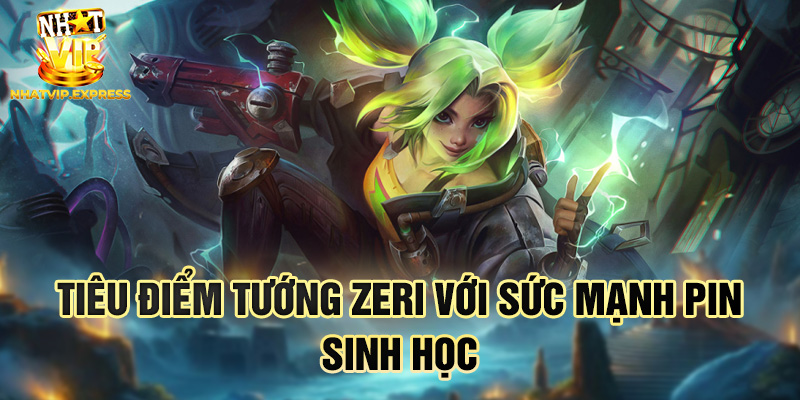 Tiêu điểm tướng Zeri với sức mạnh pin sinh học