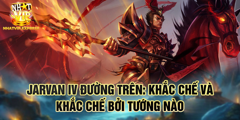 Jarvan IV đường trên: khắc chế và khắc chế bởi tướng nào