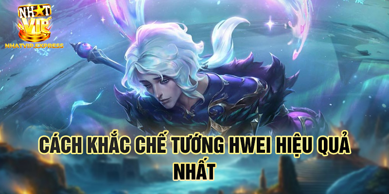 Cách khắc chế tướng Hwei hiệu quả nhất