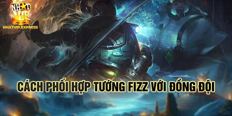 Cách phối hợp tướng Fizz với đồng đội
