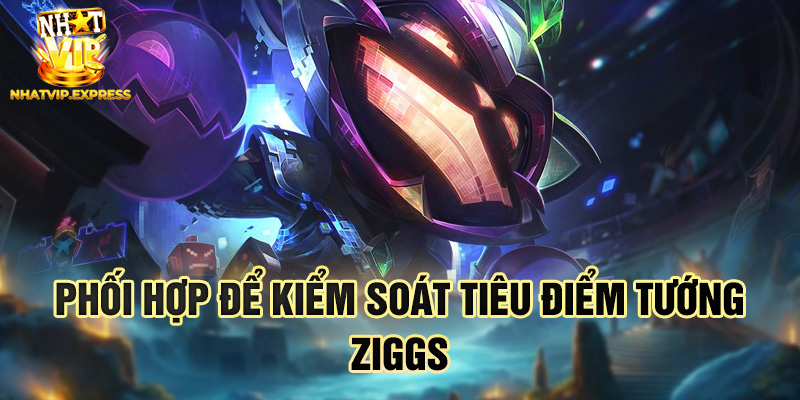Phối hợp để kiểm soát tiêu điểm tướng Ziggs